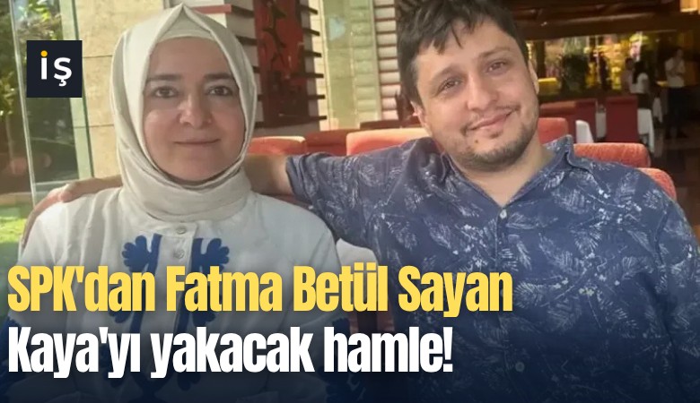 SPK'dan Fatma Betül Sayan Kaya'yı yakacak hamle!