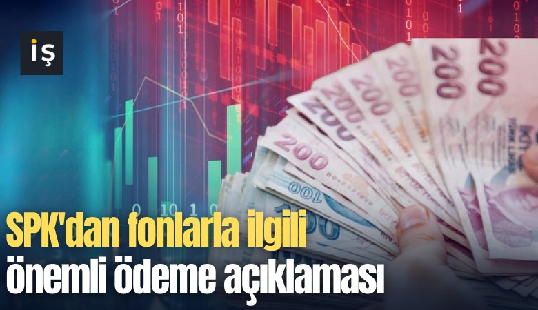 SPK'dan fonlarla ilgili önemli ödeme açıklaması