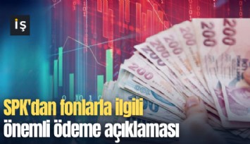 SPK'dan fonlarla ilgili önemli ödeme açıklaması