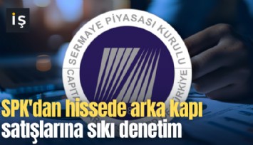 SPK'dan hissede arka kapı satışlarına sıkı denetim