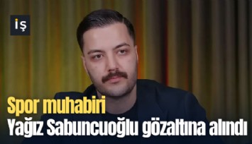 Spor muhabiri Yağız Sabuncuoğlu gözaltına alındı