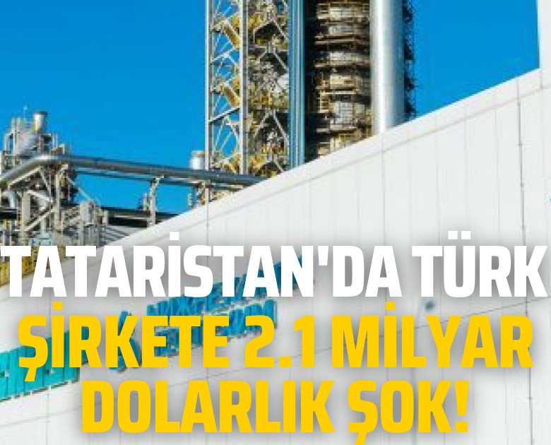 Tataristan'da Türk şirkete 2.1 milyar dolarlık şok!