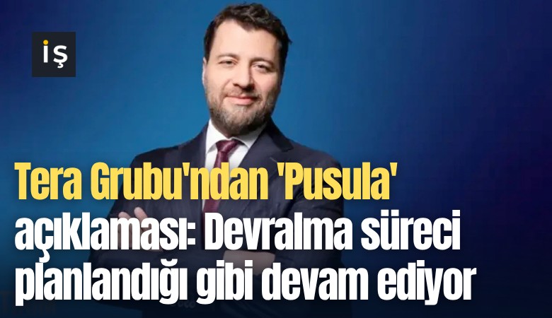 Tera Grubu'ndan 'Pusula' açıklaması: Devralma süreci planlandığı gibi devam ediyor