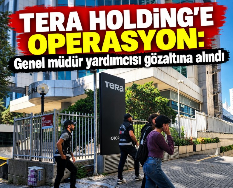 Tera Holding'e operasyon: Genel müdür yardımcısı gözaltına alındı