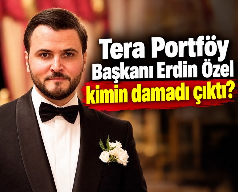 Tera Portföy Başkanı Erdin Özel kimin damadı çıktı?