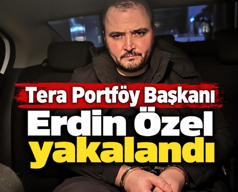 Tera Portföy Başkanı Erdin Özel yakalandı