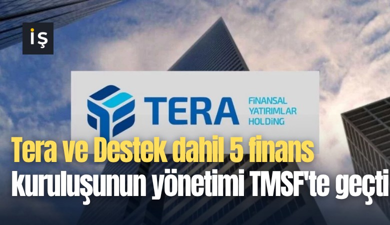 Tera ve Destek dahil 5 finans kuruluşunun yönetimi TMSF'te geçti