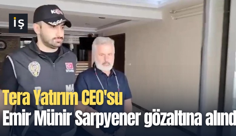 Tera Yatırım CEO'su Emir Münir Sarpyener gözaltına alındı