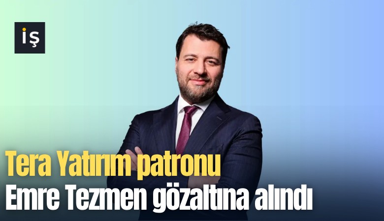 Tera Yatırım patronu Emre Tezmen gözaltına alındı
