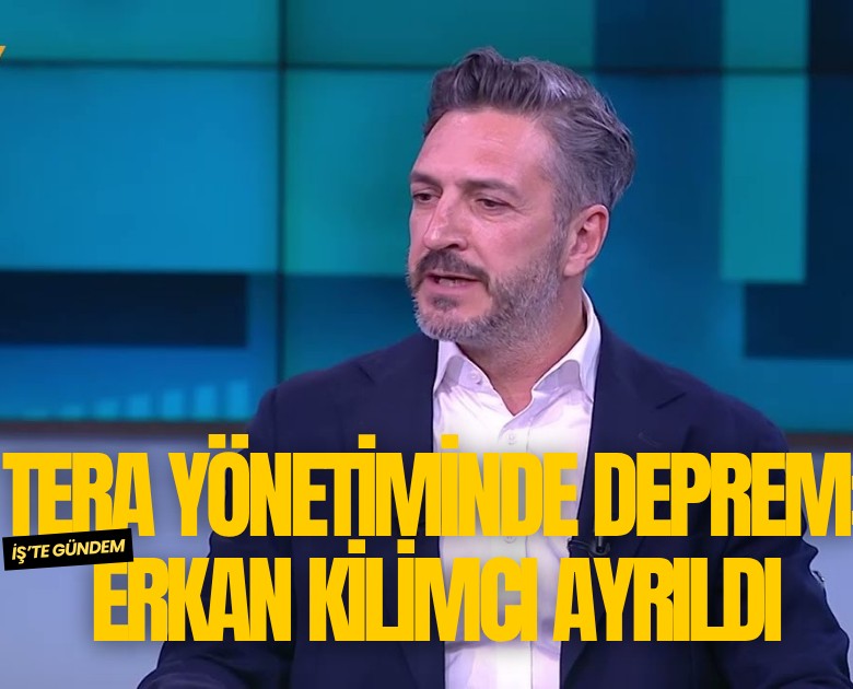 Tera yönetiminde deprem: Erkan Kilimci ayrıldı
