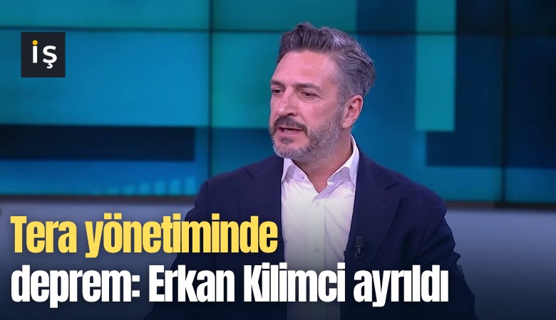 Tera yönetiminde deprem: Erkan Kilimci ayrıldı