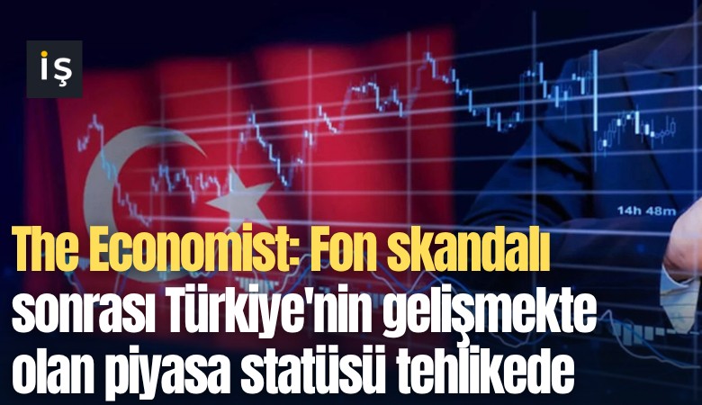 The Economist: Fon skandalı sonrası Türkiye'nin gelişmekte olan piyasa statüsü tehlikede