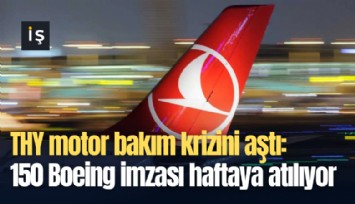 THY motor bakım krizini aştı: 150 Boeing imzası haftaya atılıyor