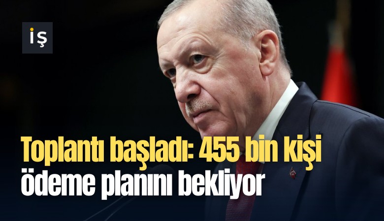 Toplantı başladı: 455 bin kişi ödeme planını bekliyor