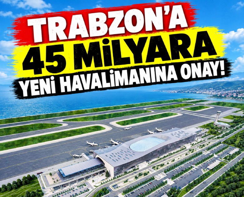 Trabzon'a 45 milyara yeni havalimanına onay!