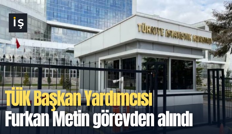 TÜİK Başkan Yardımcısı Furkan Metin görevden alındı