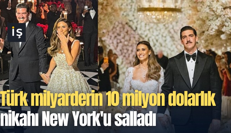 Türk milyarderin 10 milyon dolarlık nikahı New York'u salladı