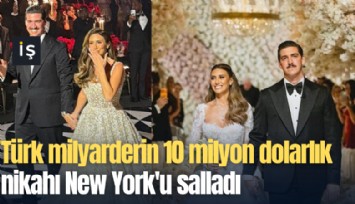 Türk milyarderin 10 milyon dolarlık nikahı New York'u salladı