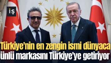 Türkiye'nin en zengin ismi dünyaca ünlü markasını Türkiye'ye getiriyor