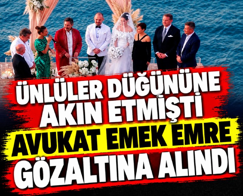 Ünlüler düğününe akın etmişti: Avukat Emek Emre gözaltına alındı