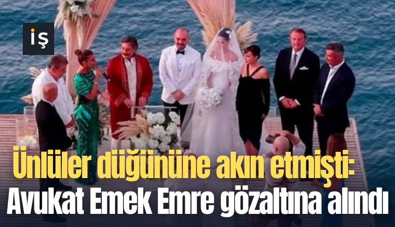 Ünlüler düğününe akın etmişti: Avukat Emek Emre gözaltına alındı