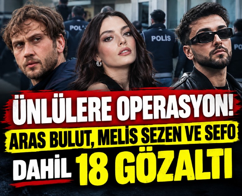 Ünlülere operasyon: Aras Bulut, Melis Sezon ve Sefo dahil 18 gözaltı