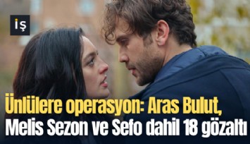 Ünlülere operasyon: Aras Bulut, Melis Sezon ve Sefo dahil 18 gözaltı
