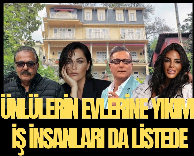 Ünlülerin evlerine yıkım şoku: İş insanları da listede