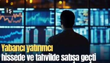 Yabancı yatırımcı hissede ve tahvilde satışa geçti